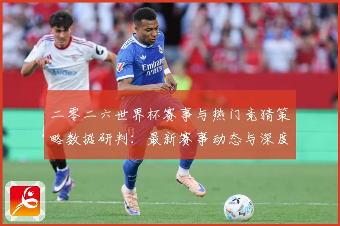 二零二六世界杯赛事与热门竞猜策略数据研判：最新赛事动态与深度分析