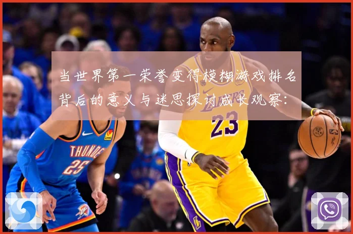 当世界第一荣誉变得模糊游戏排名背后的意义与迷思探讨成长观察：最新赛事动态与深度分析