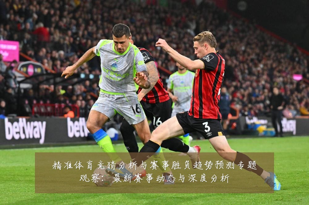 精准体育竞猜分析与赛事胜负趋势预测专题观察:最新赛事动态与深度分析