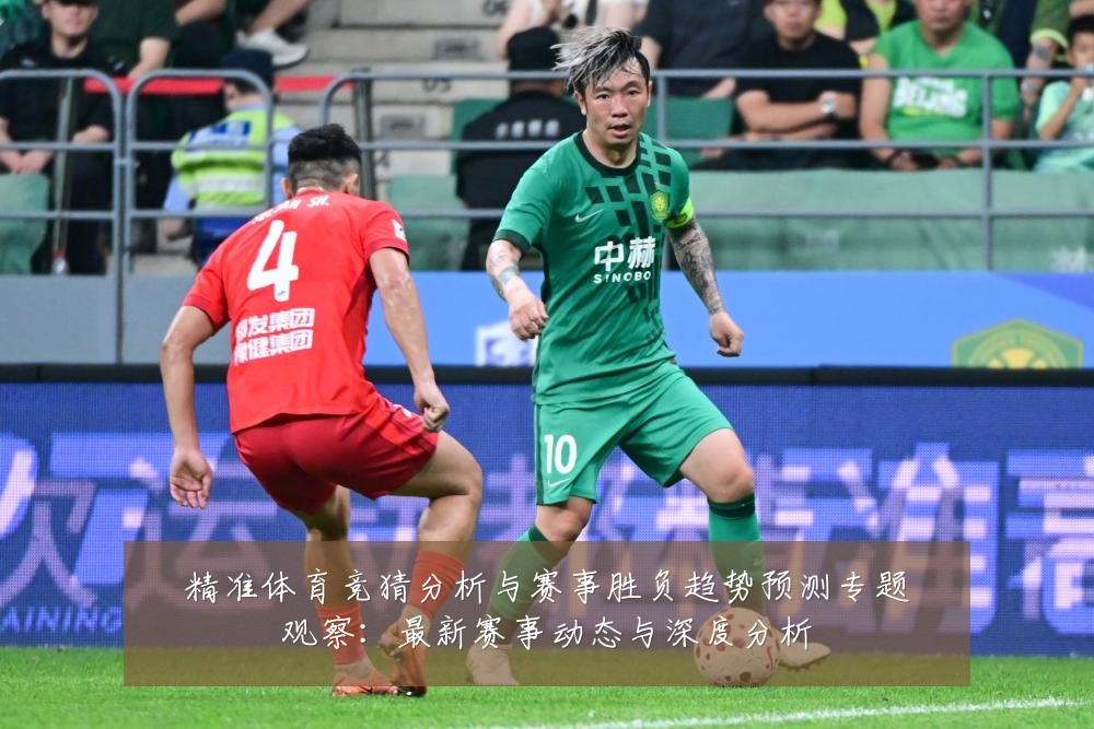 精准体育竞猜分析与赛事胜负趋势预测专题观察:最新赛事动态与深度分析