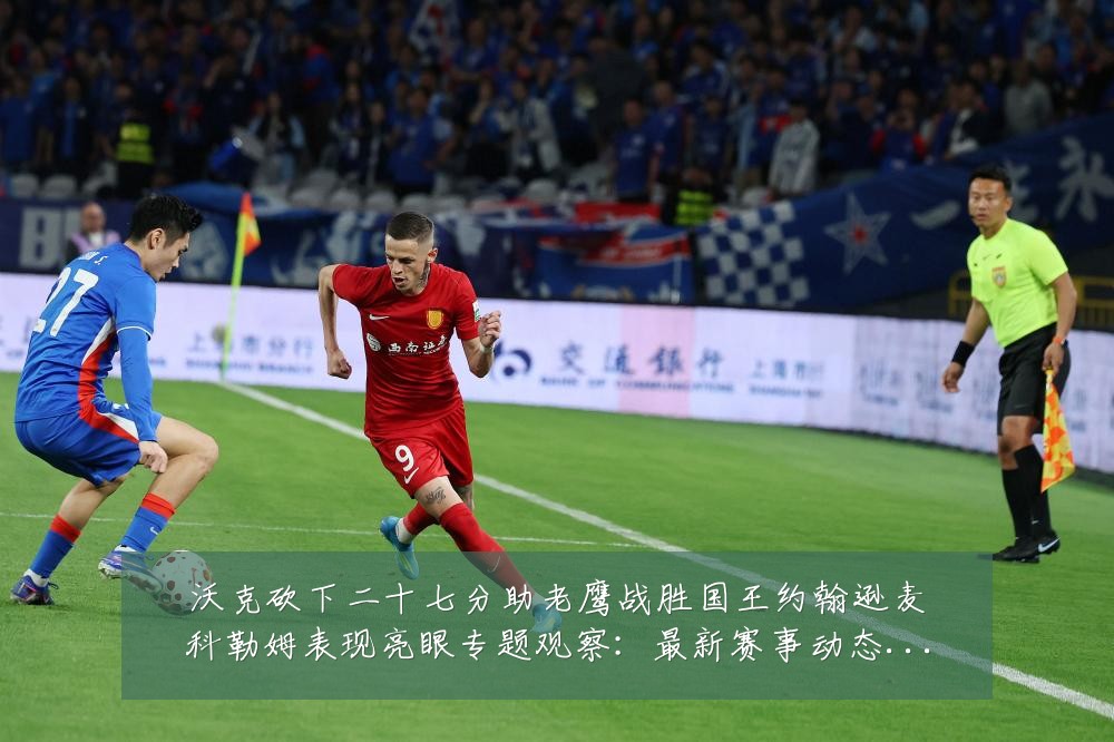 沃克砍下二十七分助老鹰战胜国王约翰逊麦科勒姆表现亮眼专题观察：最新赛事动态与深度分析