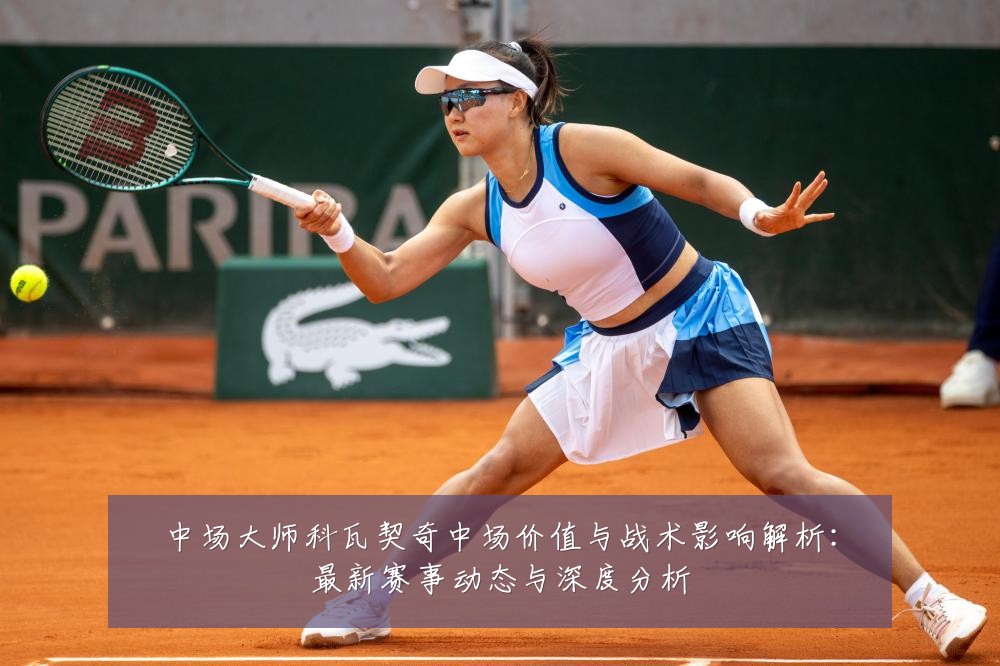 中场大师科瓦契奇中场价值与战术影响解析：最新赛事动态与深度分析