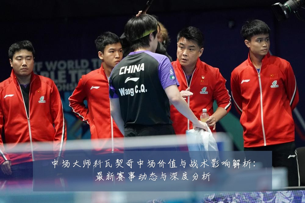 中场大师科瓦契奇中场价值与战术影响解析：最新赛事动态与深度分析