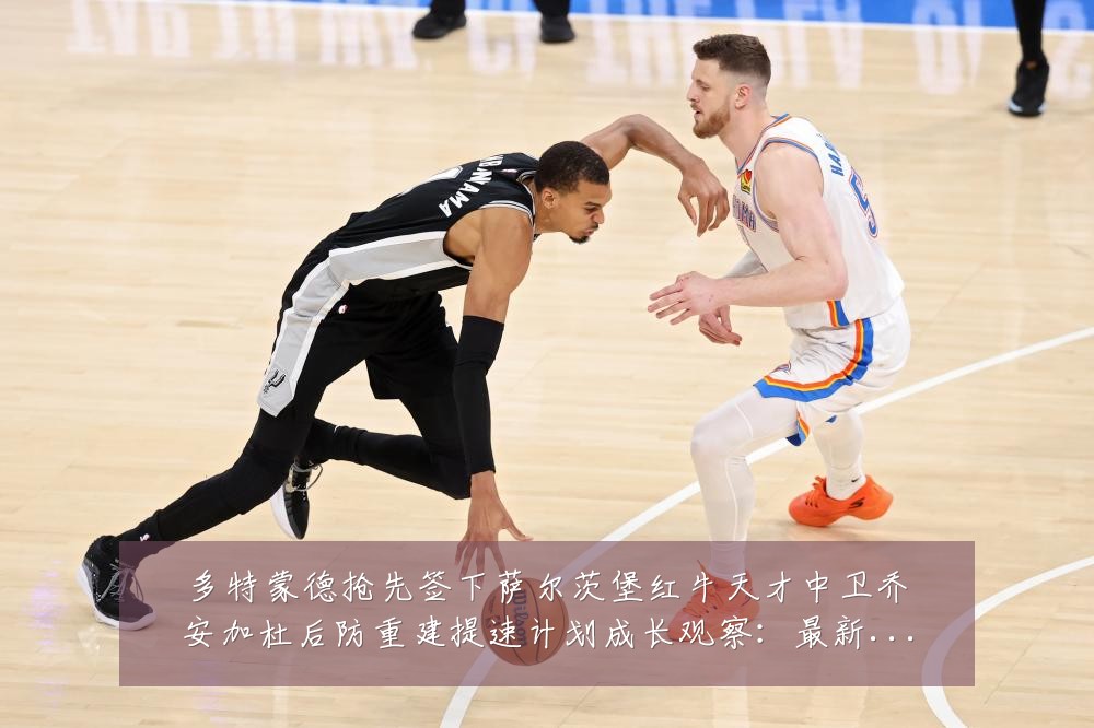 多特蒙德抢先签下萨尔茨堡红牛天才中卫乔安加杜后防重建提速计划成长观察:最新赛事动态与深度分析