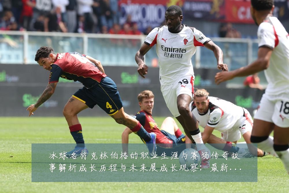 冰球名将克林伯格的职业生涯与赛场传奇故事解析成长历程与未来展成长观察：最新赛事动态与深度分析