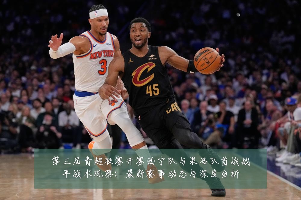 第三届青超联赛开赛西宁队与果洛队首战战平战术观察:最新赛事动态与深度分析