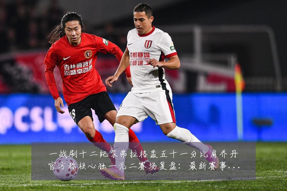 一战刷十二纪录弗拉格轰五十一分比肩乔丹官方称核心独一无二赛场复盘:最新赛事动态与深度分析
