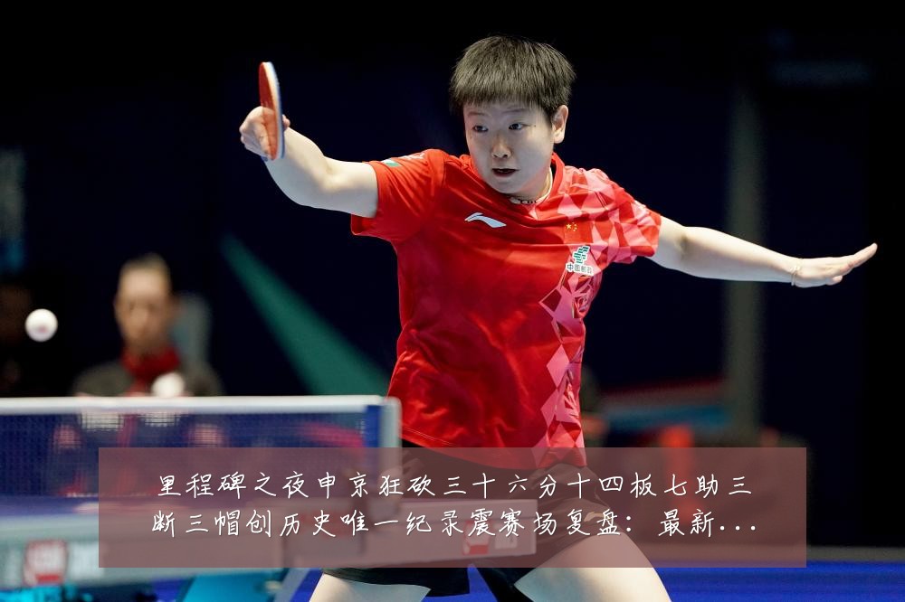里程碑之夜申京狂砍三十六分十四板七助三断三帽创历史唯一纪录震赛场复盘:最新赛事动态与深度分析