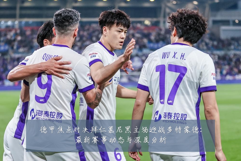 德甲焦点对决拜仁慕尼黑主场迎战多特蒙德:最新赛事动态与深度分析