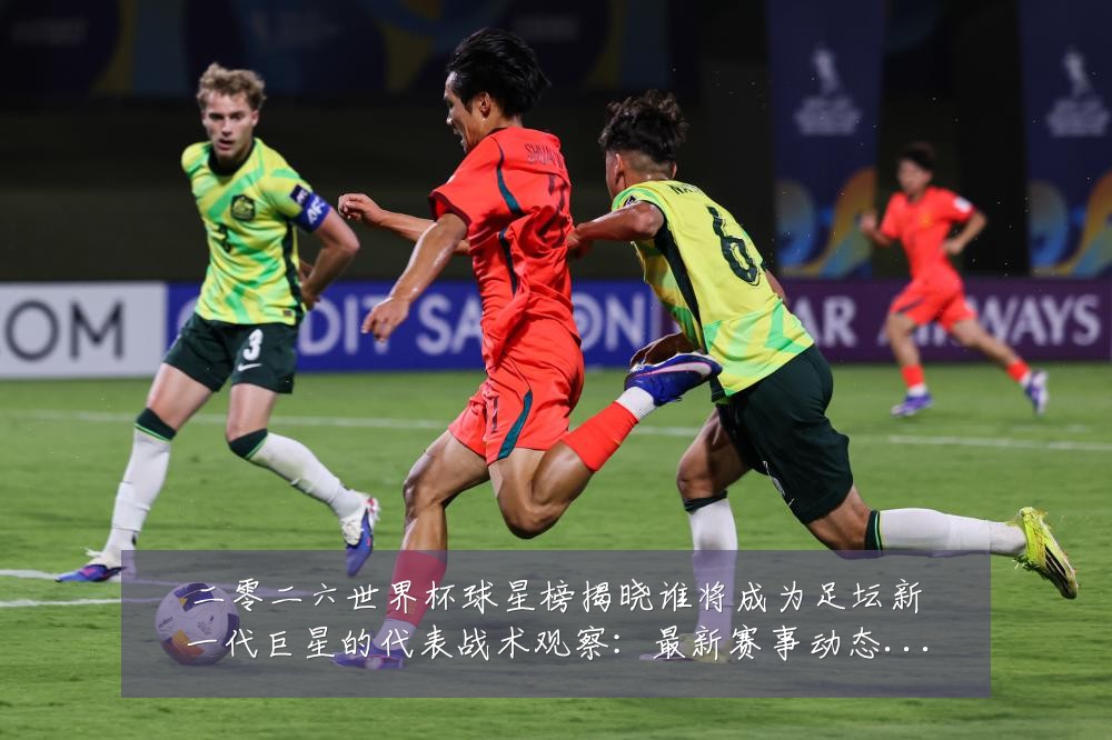 二零二六世界杯球星榜揭晓谁将成为足坛新一代巨星的代表战术观察:最新赛事动态与深度分析